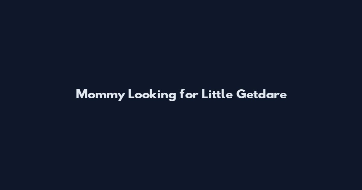 Mommy Looking for Little Getdare
