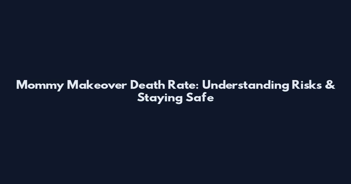 Mommy Makeover Death Rate: Understanding Risks & Staying Safe