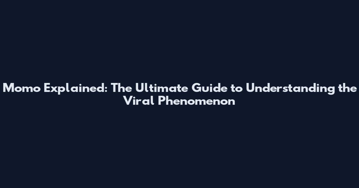 Momo Explained: The Ultimate Guide to Understanding the Viral Phenomenon