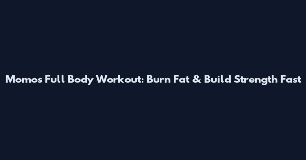 Momos Full Body Workout: Burn Fat & Build Strength Fast