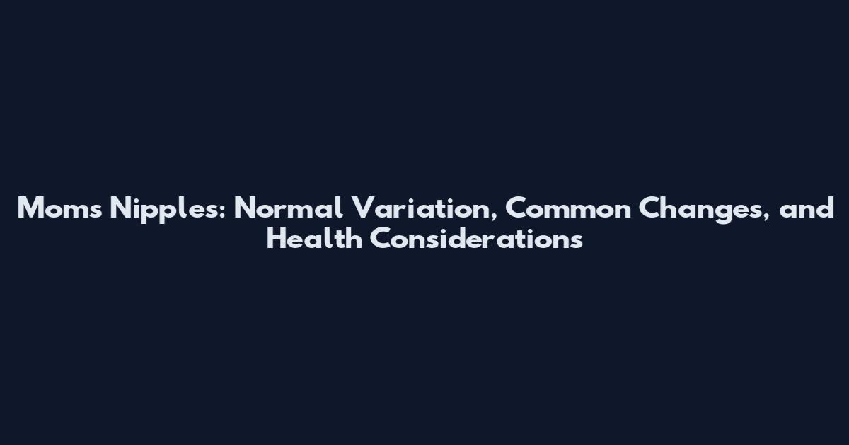 Moms Nipples: Normal Variation, Common Changes, and Health Considerations