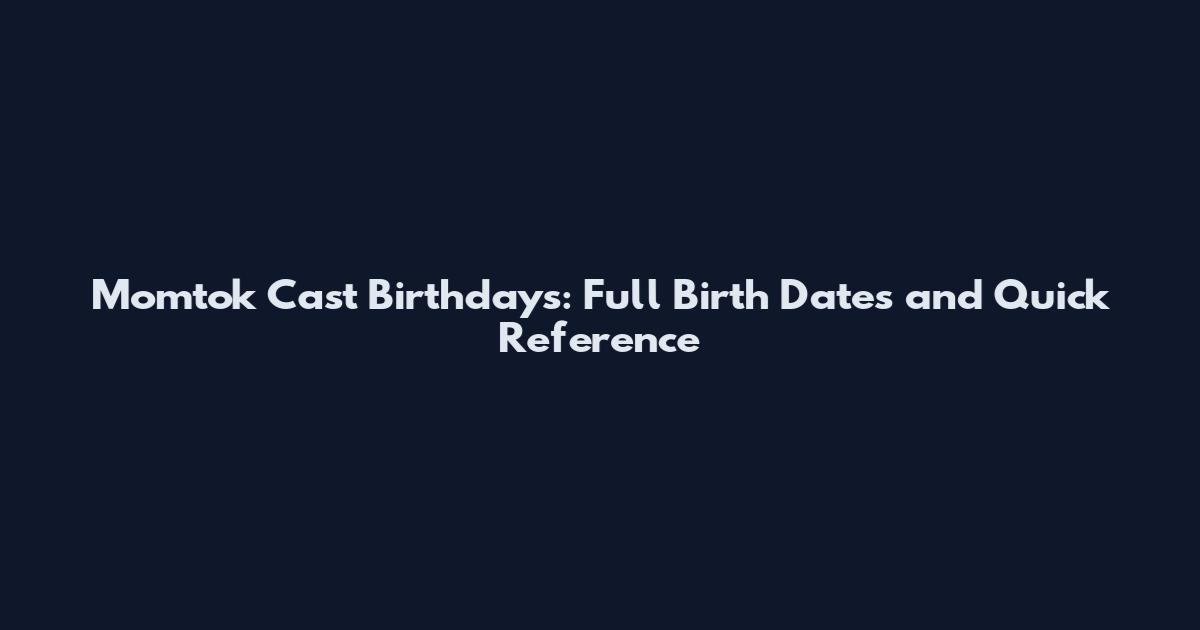 Momtok Cast Birthdays: Full Birth Dates and Quick Reference