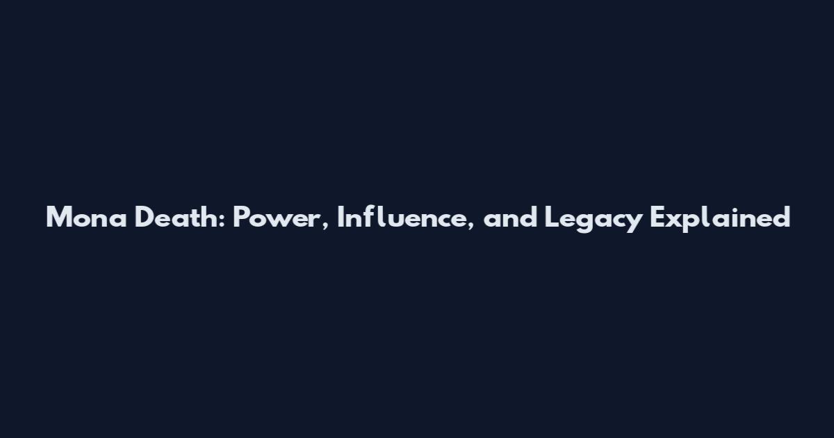 Mona Death: Power, Influence, and Legacy Explained