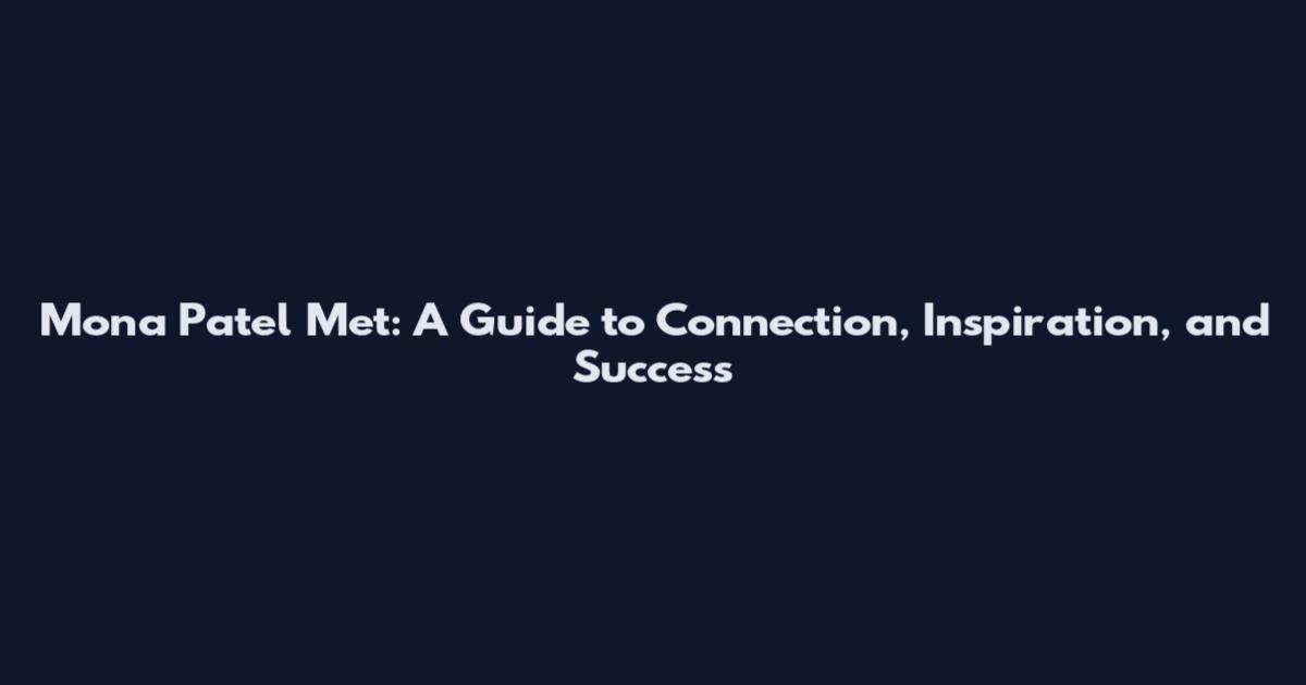Mona Patel Met: A Guide to Connection, Inspiration, and Success