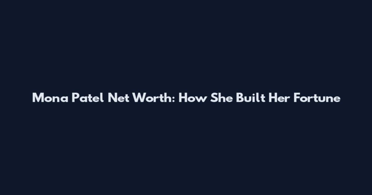 Mona Patel Net Worth: How She Built Her Fortune