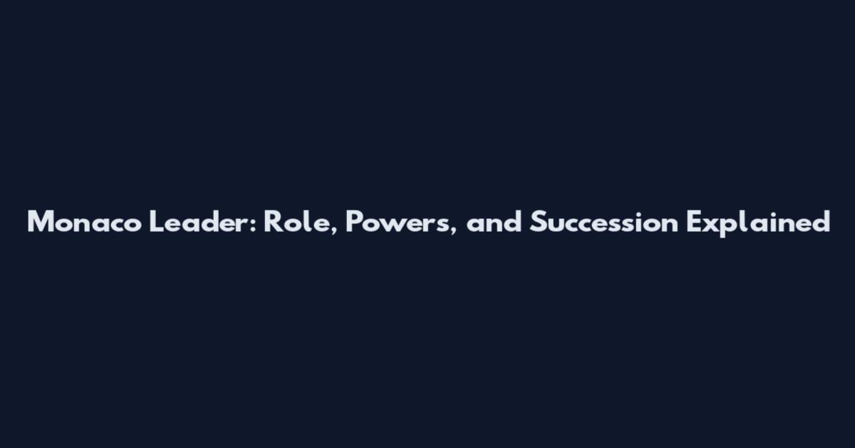 Monaco Leader: Role, Powers, and Succession Explained