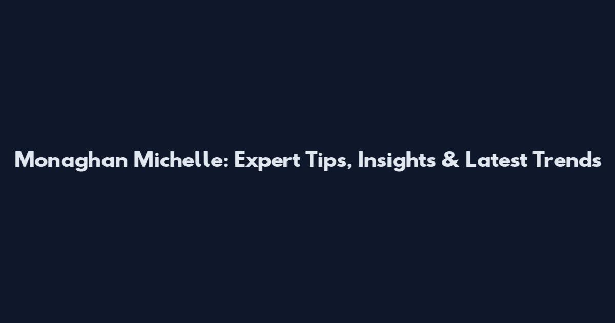 Monaghan Michelle: Expert Tips, Insights & Latest Trends