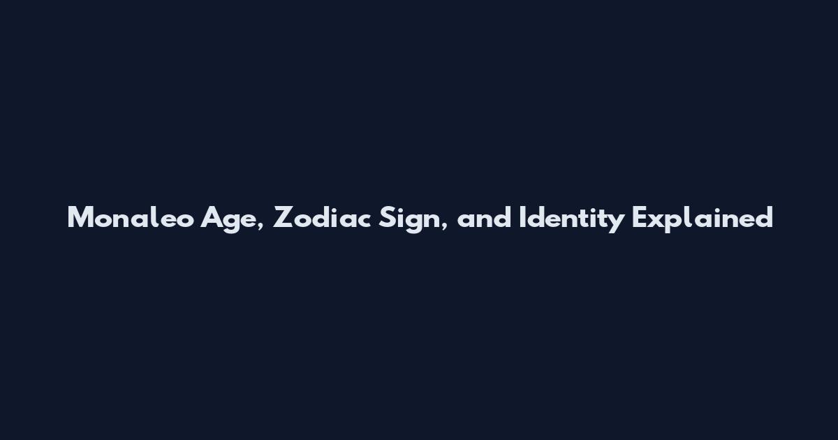 Monaleo Age, Zodiac Sign, and Identity Explained
