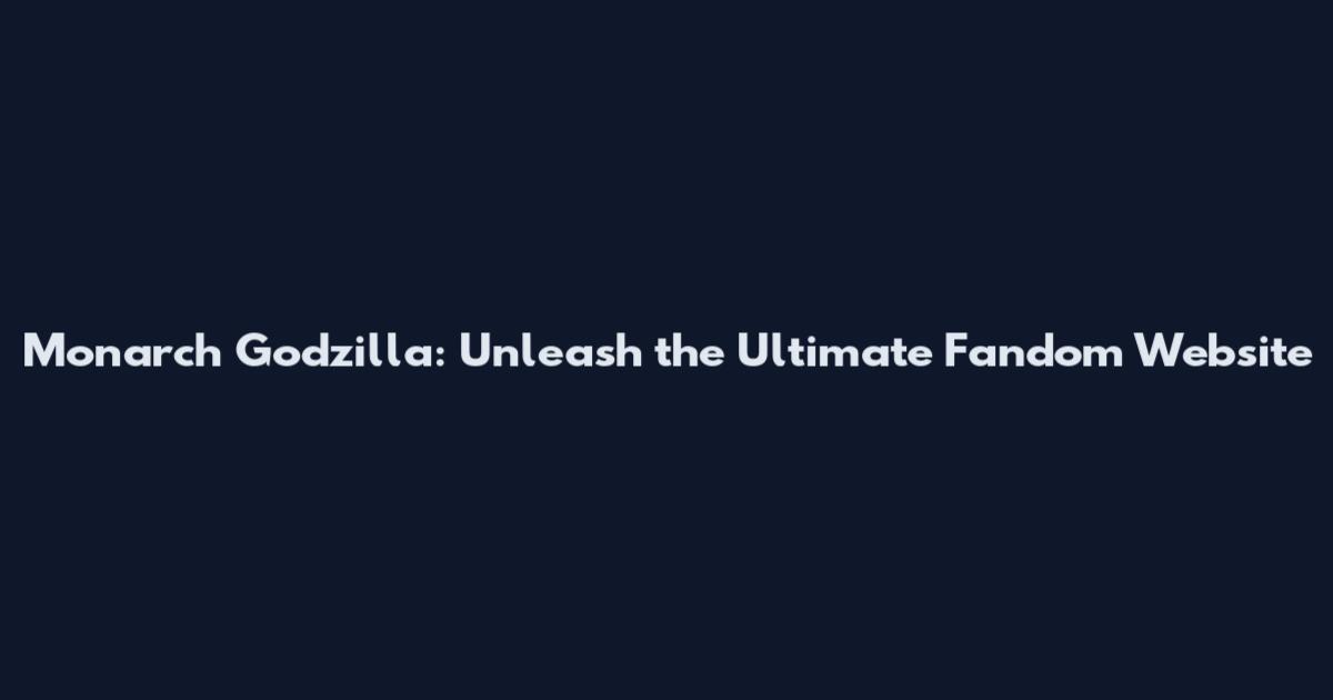 Monarch Godzilla: Unleash the Ultimate Fandom Website