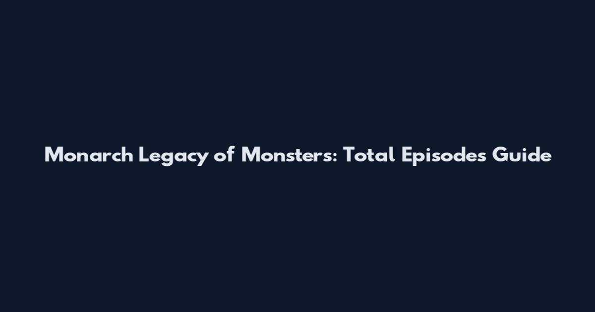 Monarch Legacy of Monsters: Total Episodes Guide