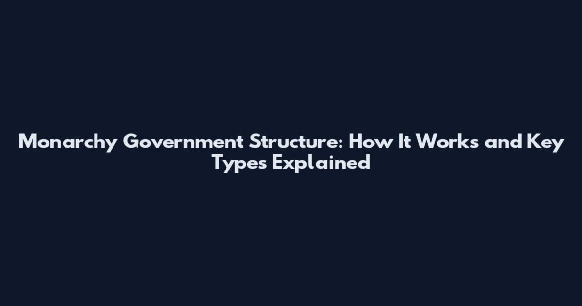 Monarchy Government Structure: How It Works and Key Types Explained