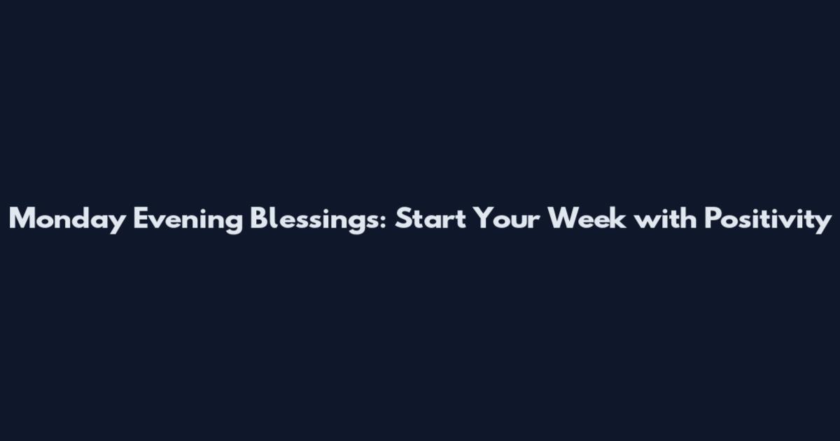 Monday Evening Blessings: Start Your Week with Positivity