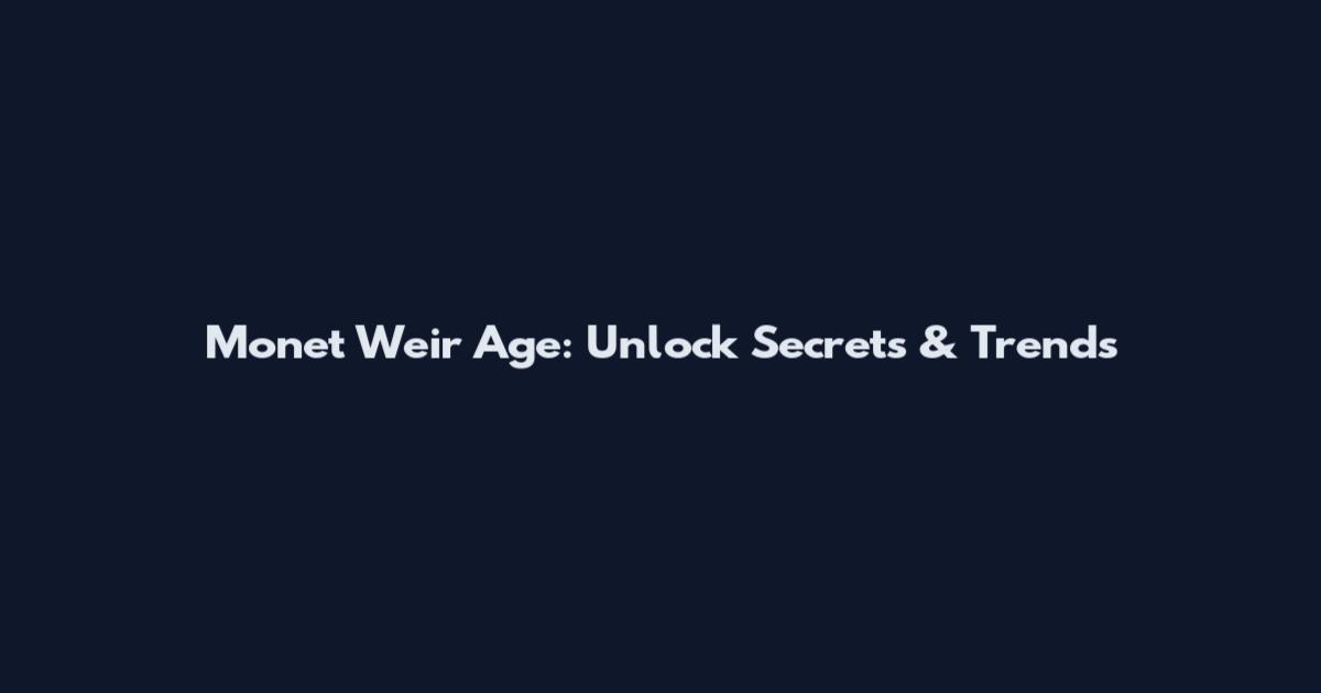 Monet Weir Age: Unlock Secrets & Trends