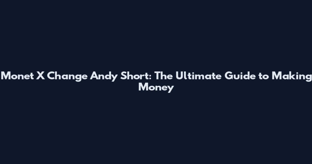 Monet X Change Andy Short: The Ultimate Guide to Making Money
