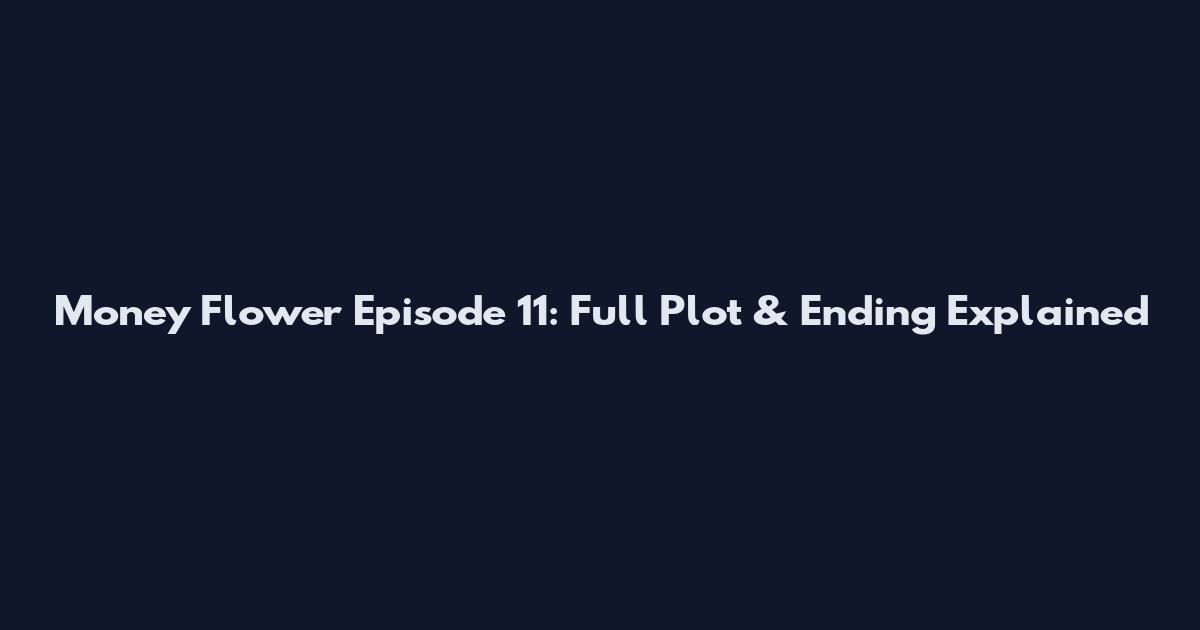 Money Flower Episode 11: Full Plot & Ending Explained