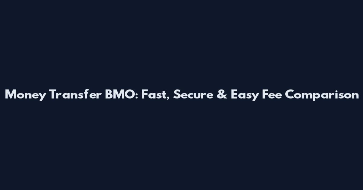 Money Transfer BMO: Fast, Secure & Easy Fee Comparison