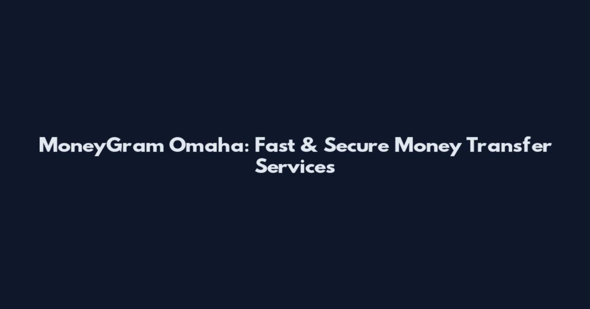 MoneyGram Omaha: Fast & Secure Money Transfer Services