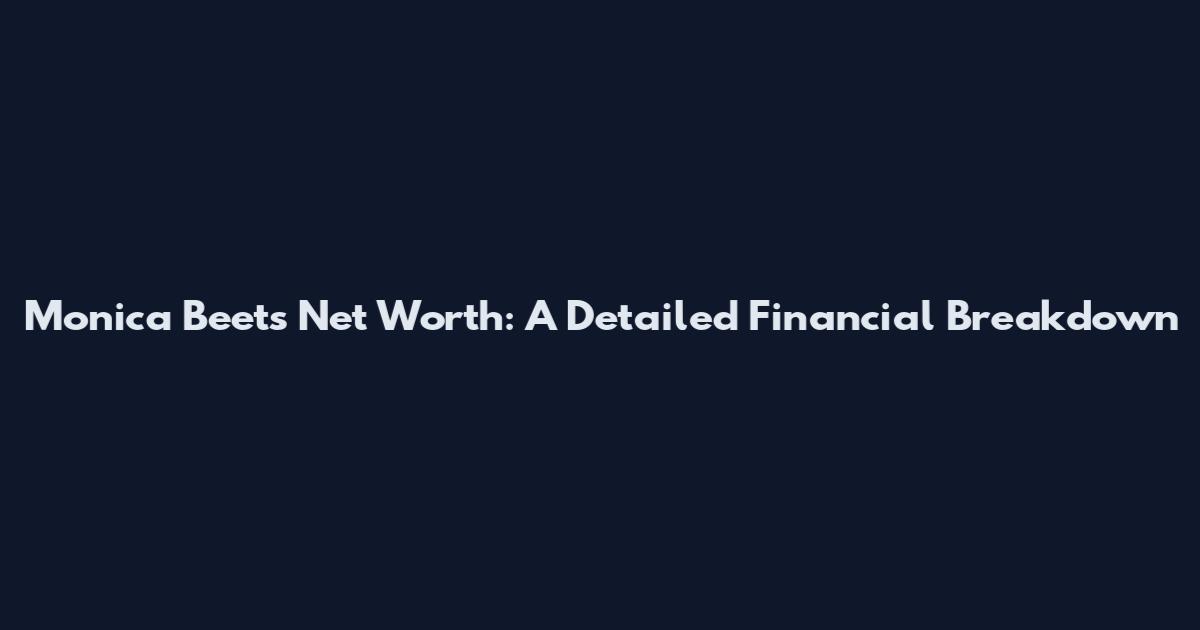 Monica Beets Net Worth: A Detailed Financial Breakdown
