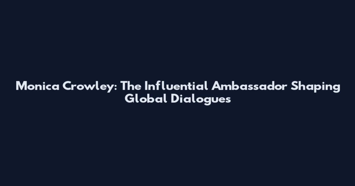 Monica Crowley: The Influential Ambassador Shaping Global Dialogues