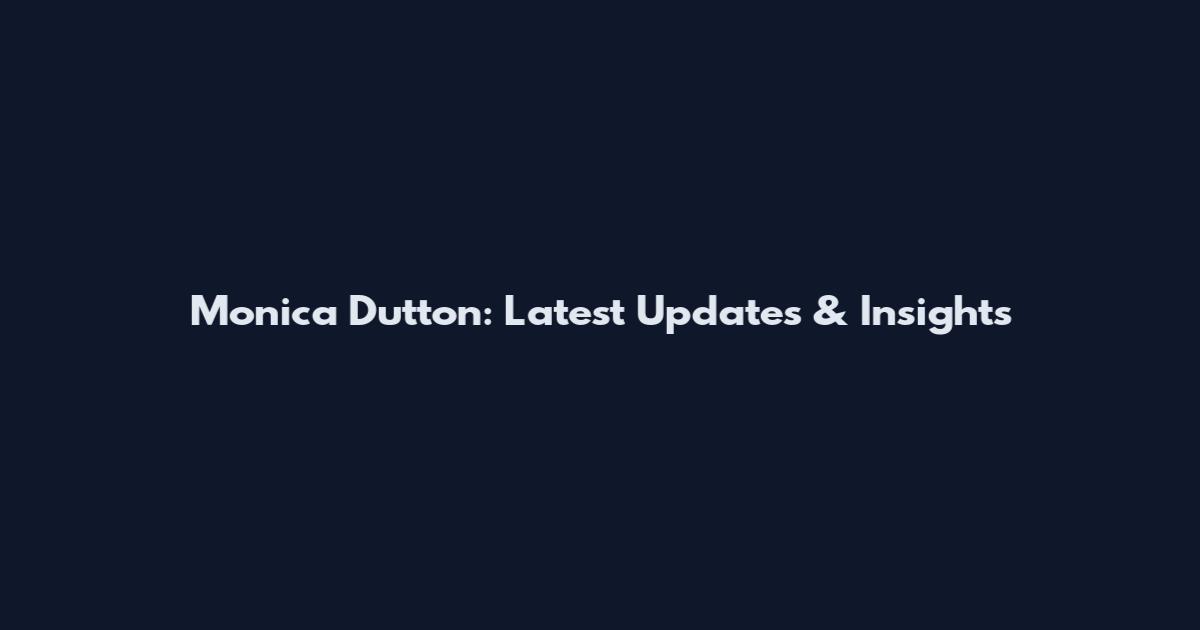 Monica Dutton: Latest Updates & Insights
