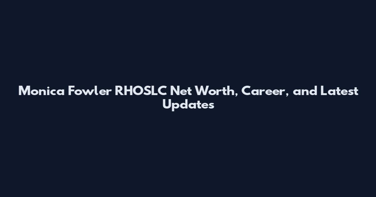 Monica Fowler RHOSLC Net Worth, Career, and Latest Updates