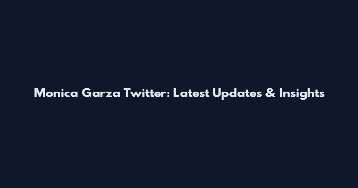 Monica Garza Twitter: Latest Updates & Insights