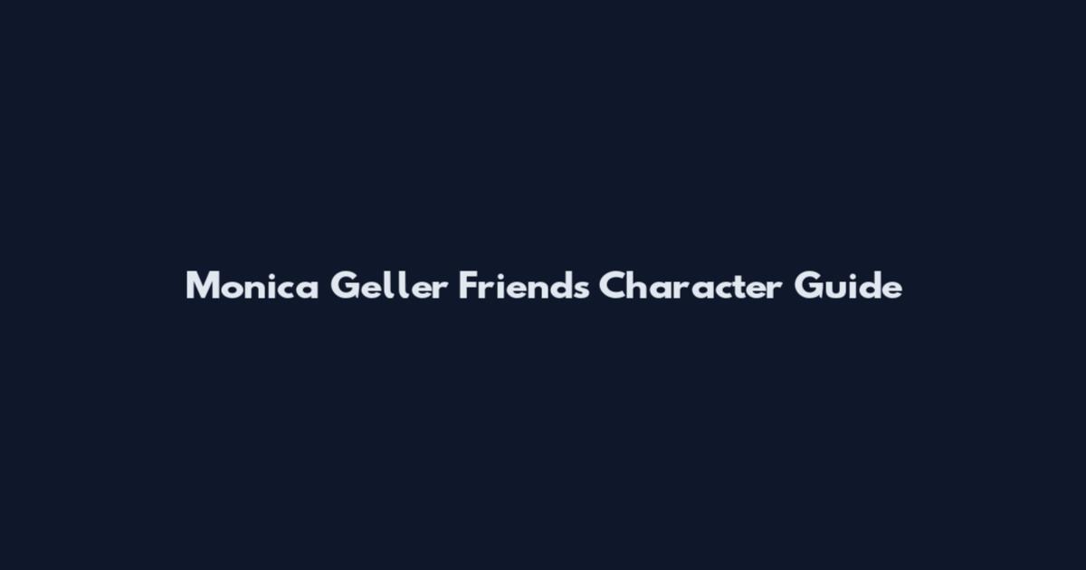 Monica Geller Friends Character Guide