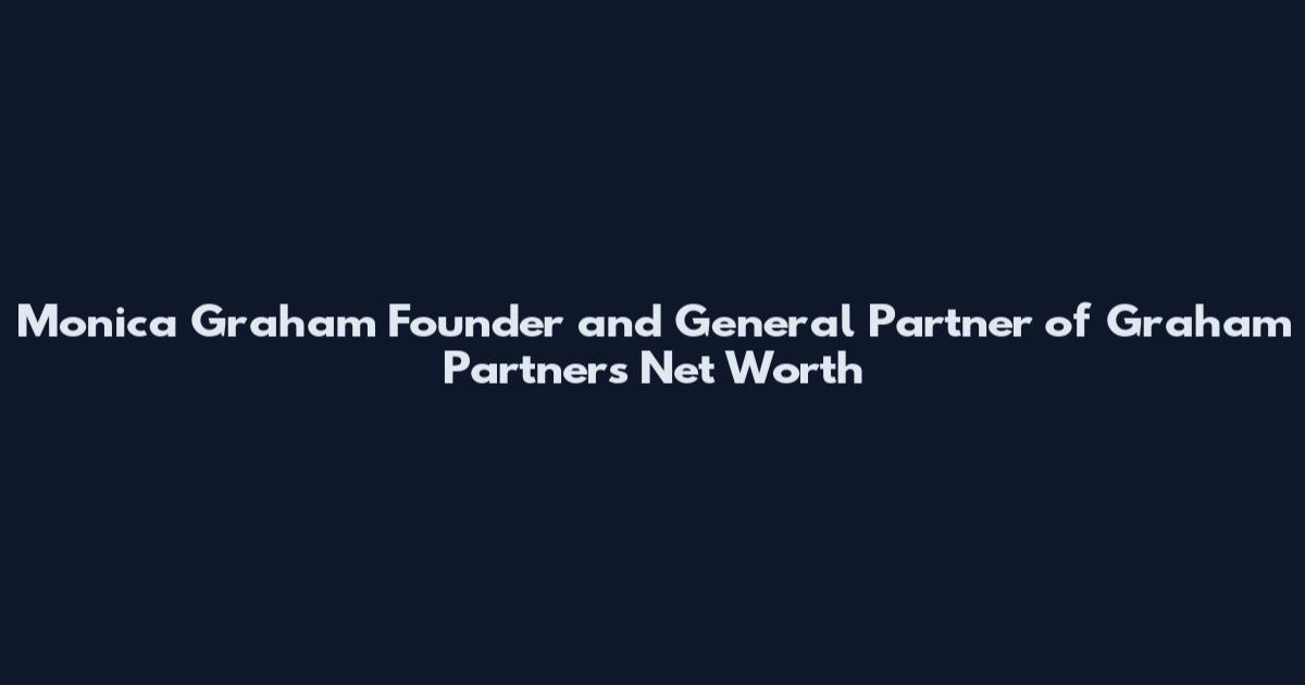 Monica Graham Founder and General Partner of Graham Partners Net Worth