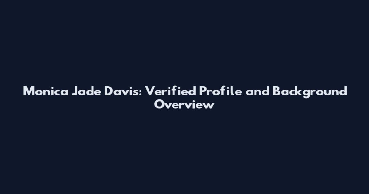 Monica Jade Davis: Verified Profile and Background Overview