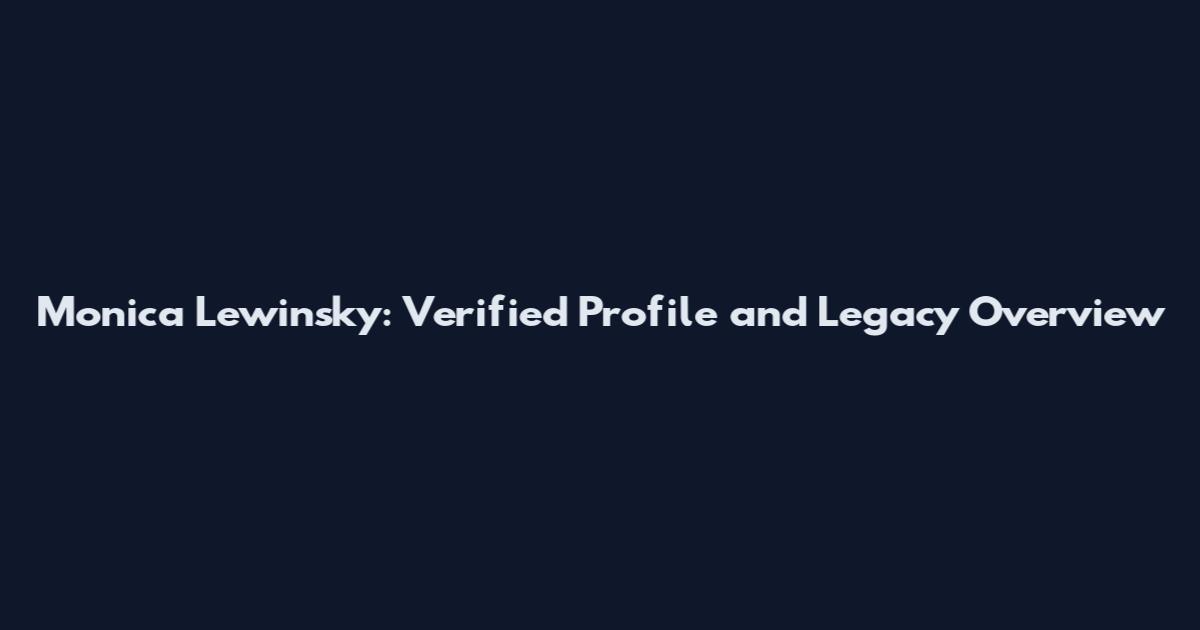 Monica Lewinsky: Verified Profile and Legacy Overview