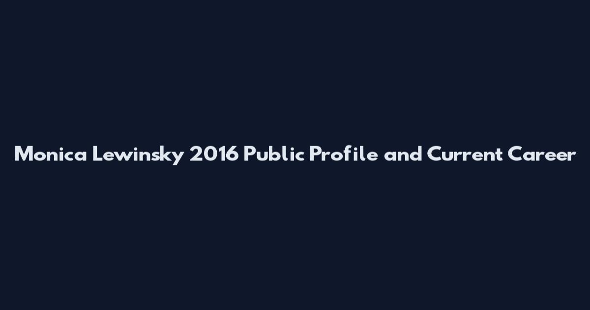 Monica Lewinsky 2016 Public Profile and Current Career