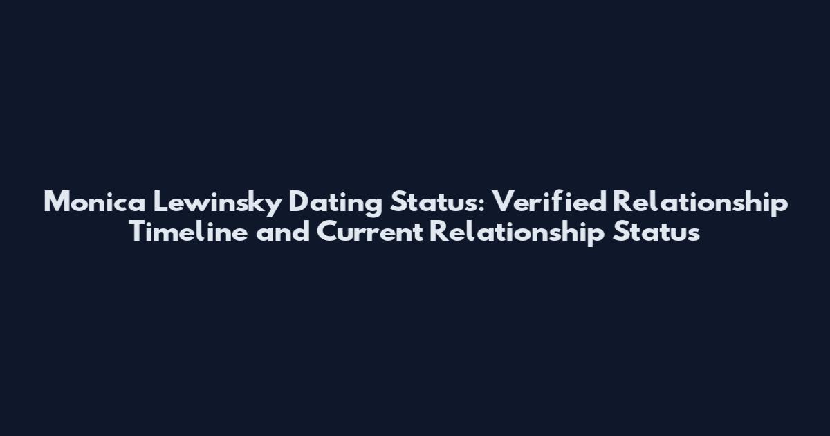 Monica Lewinsky Dating Status: Verified Relationship Timeline and Current Relationship Status