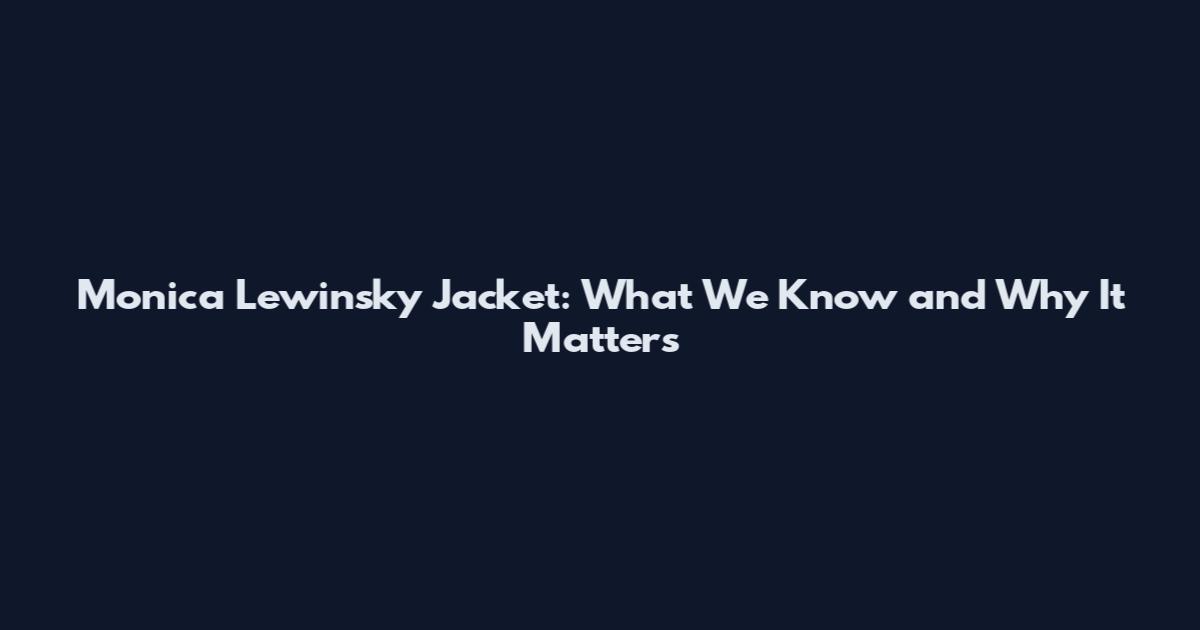 Monica Lewinsky Jacket: What We Know and Why It Matters