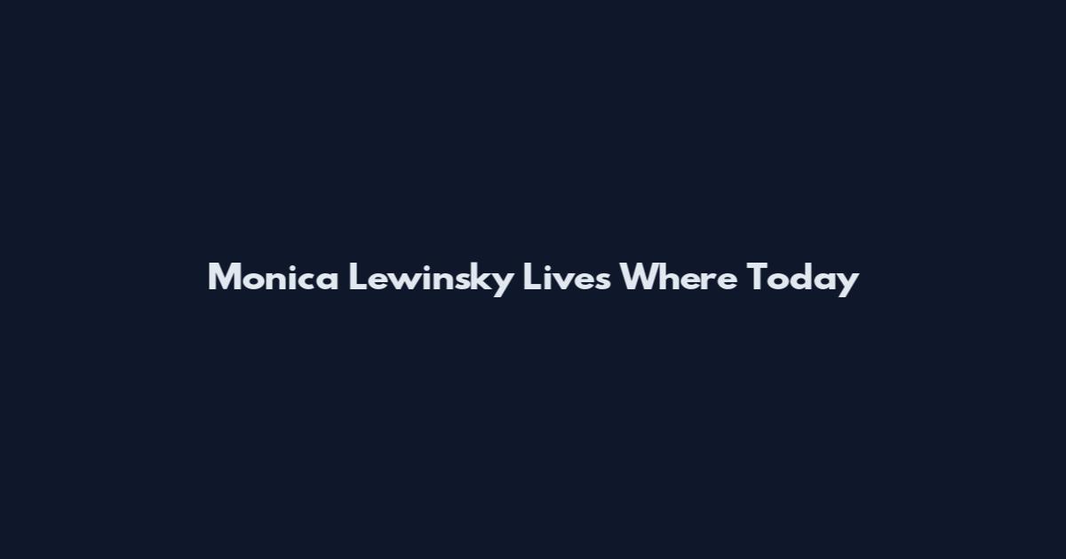 Monica Lewinsky Lives Where Today