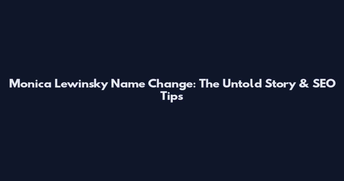 Monica Lewinsky Name Change: The Untold Story & SEO Tips