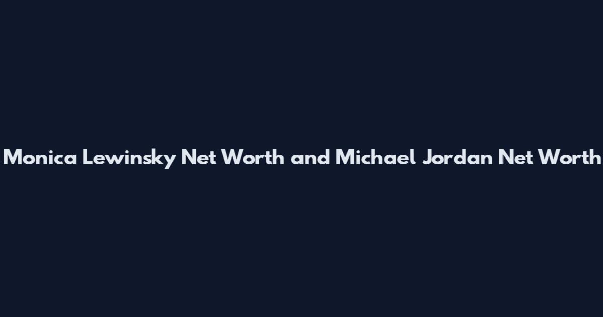 Monica Lewinsky Net Worth and Michael Jordan Net Worth