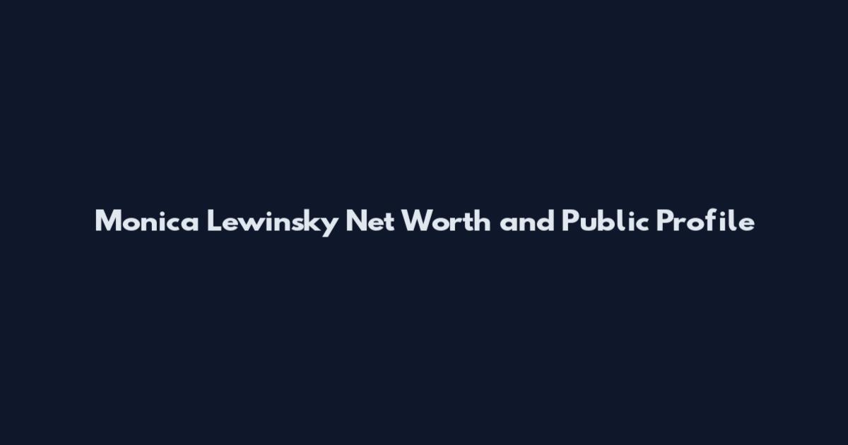 Monica Lewinsky Net Worth and Public Profile