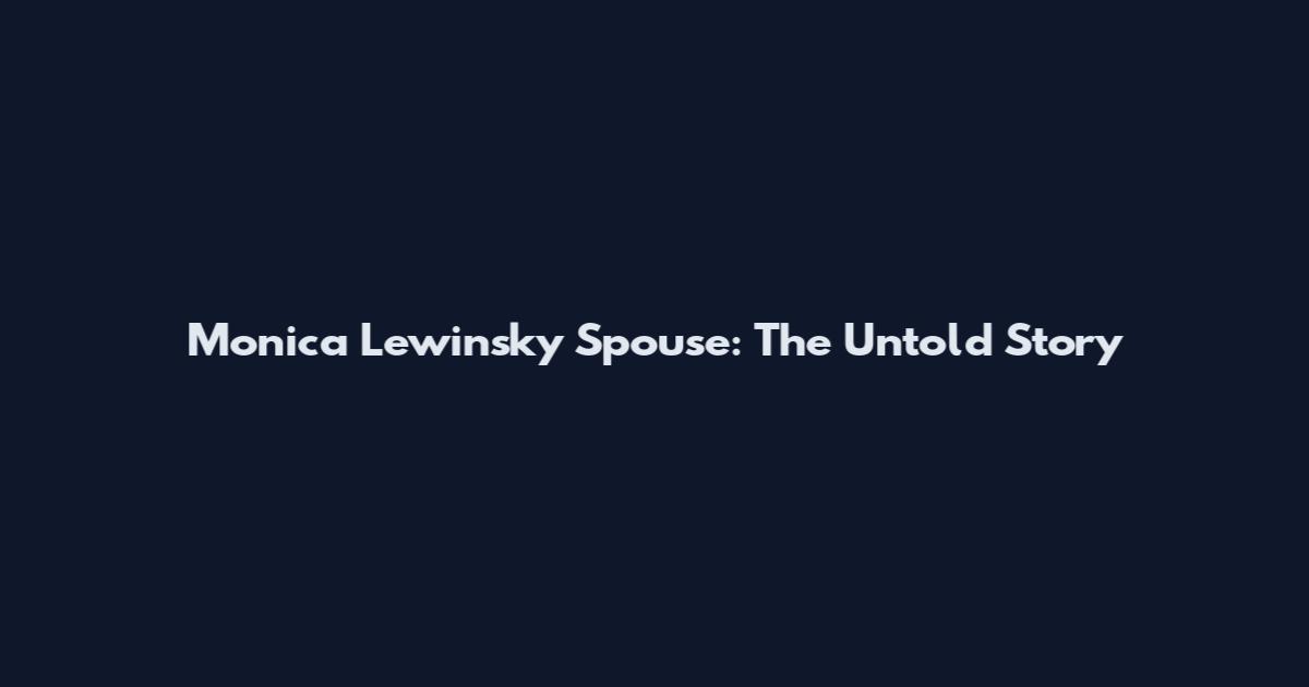 Monica Lewinsky Spouse: The Untold Story