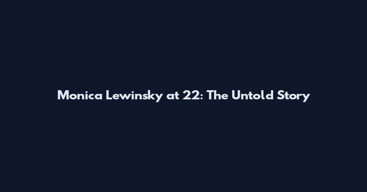 Monica Lewinsky at 22: The Untold Story
