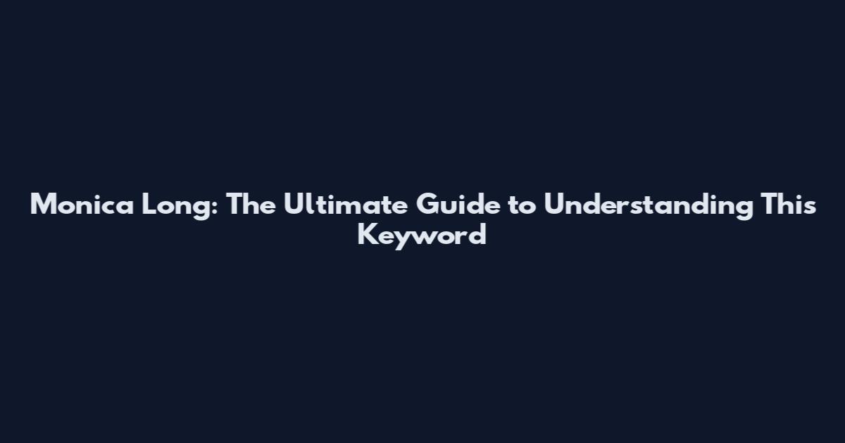 Monica Long: The Ultimate Guide to Understanding This Keyword
