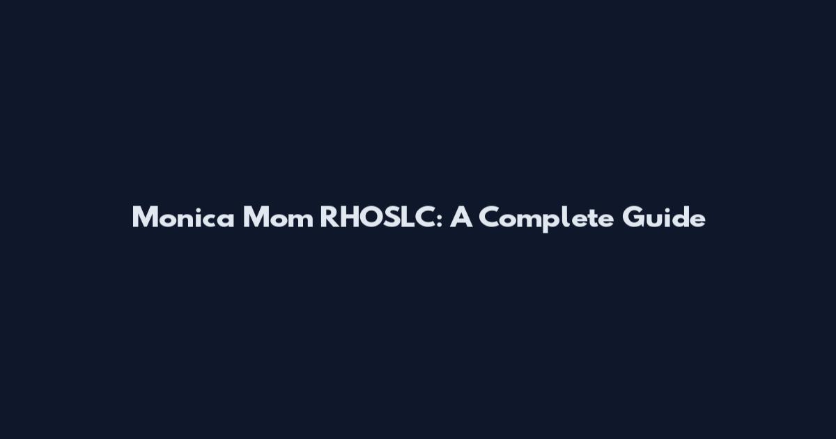 Monica Mom RHOSLC: A Complete Guide