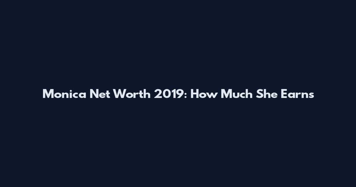 Monica Net Worth 2019: How Much She Earns