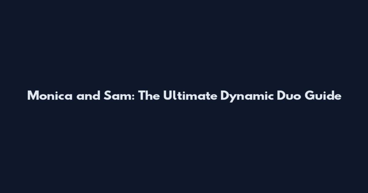 Monica and Sam: The Ultimate Dynamic Duo Guide