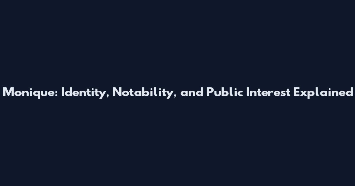 Monique: Identity, Notability, and Public Interest Explained