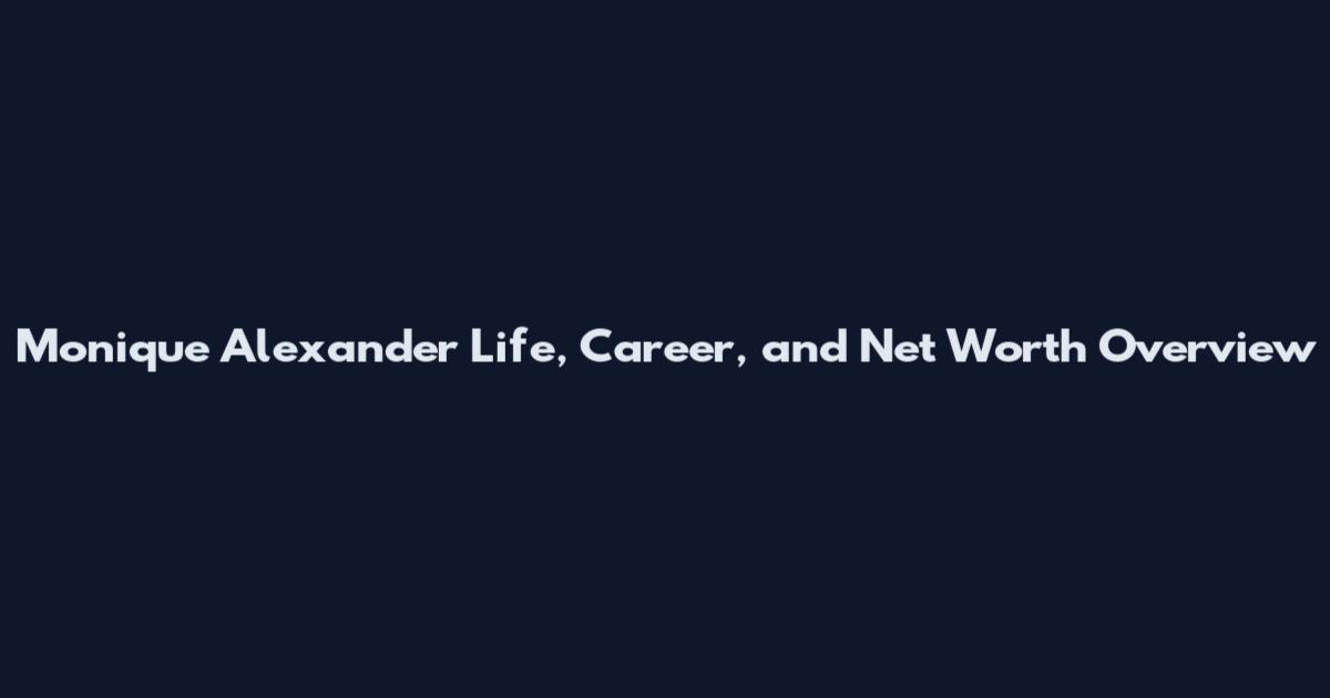 Monique Alexander Life, Career, and Net Worth Overview