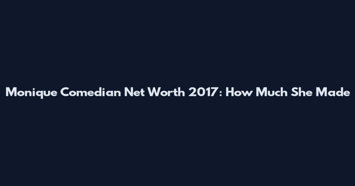 Monique Comedian Net Worth 2017: How Much She Made