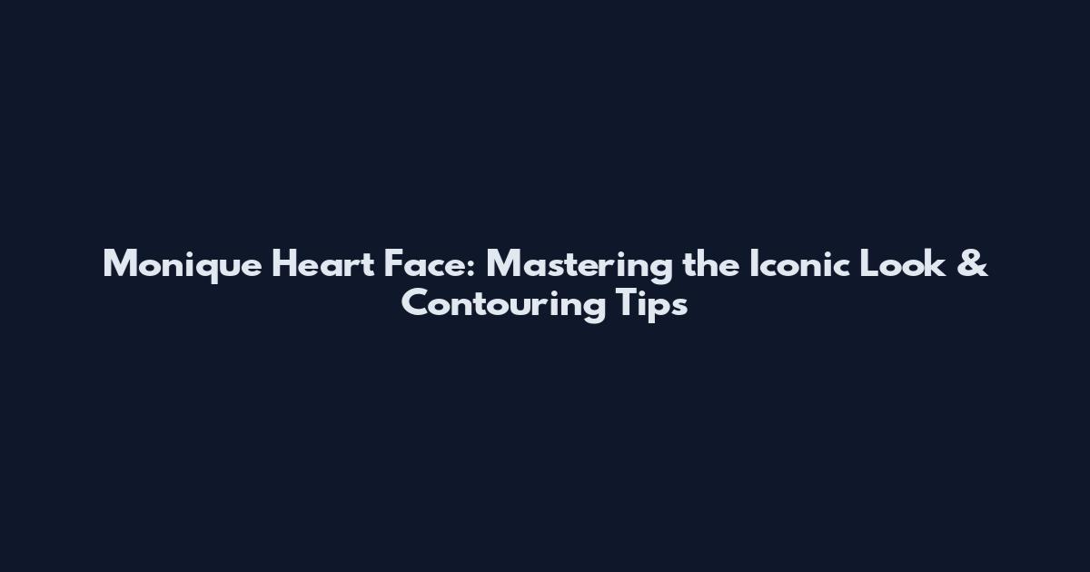 Monique Heart Face: Mastering the Iconic Look & Contouring Tips