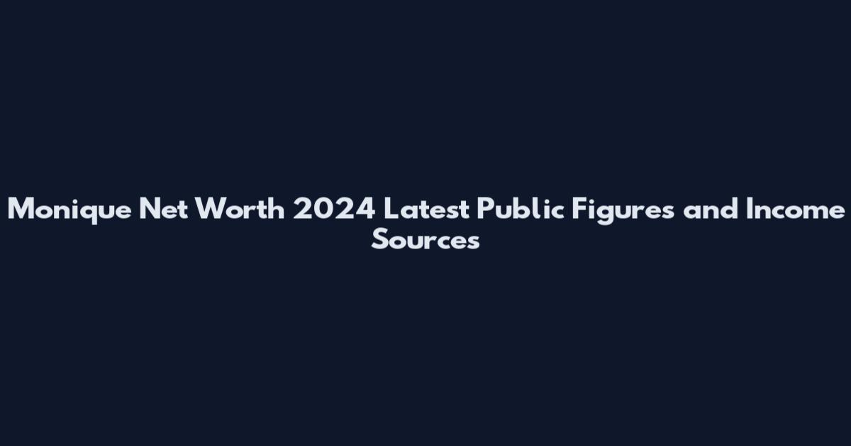 Monique Net Worth 2024 Latest Public Figures and Income Sources
