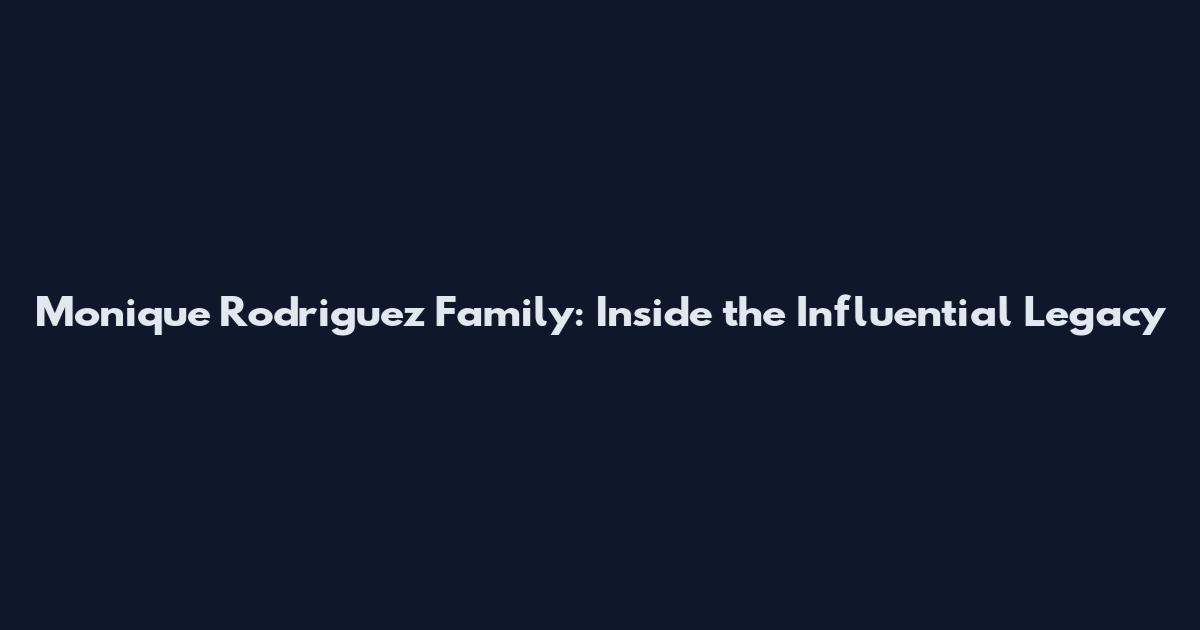Monique Rodriguez Family: Inside the Influential Legacy