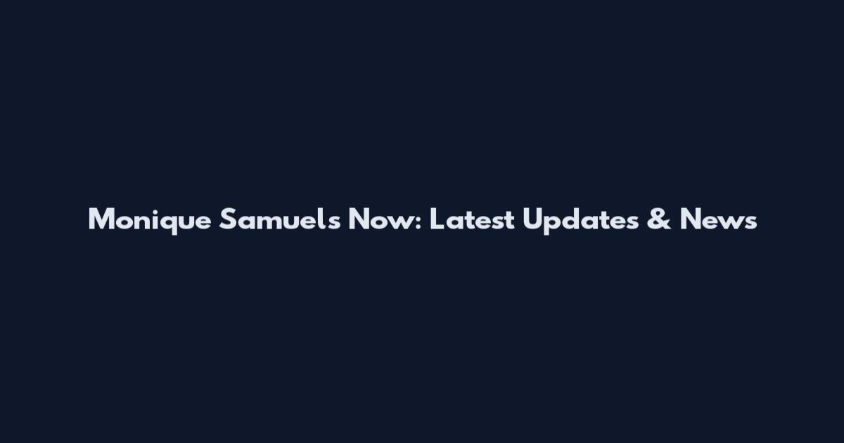 Monique Samuels Now: Latest Updates & News